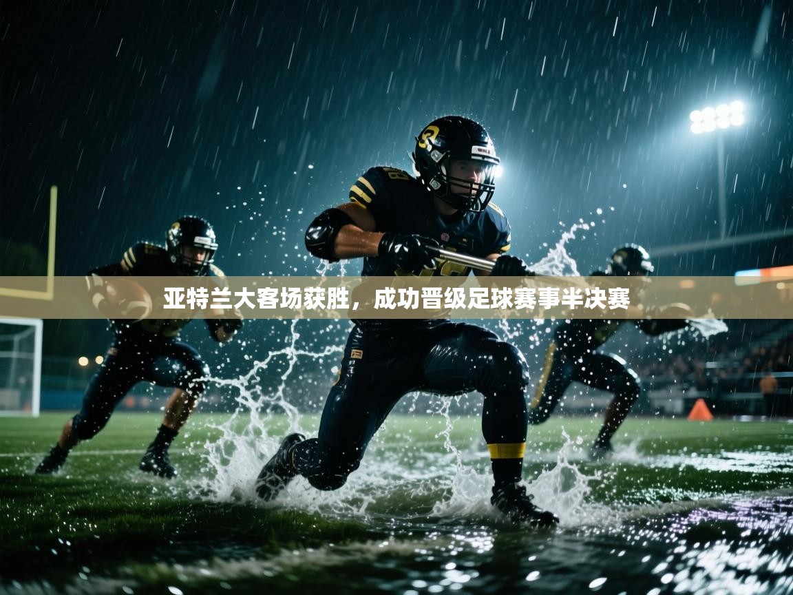 亚特兰大客场获胜，成功晋级足球赛事半决赛
