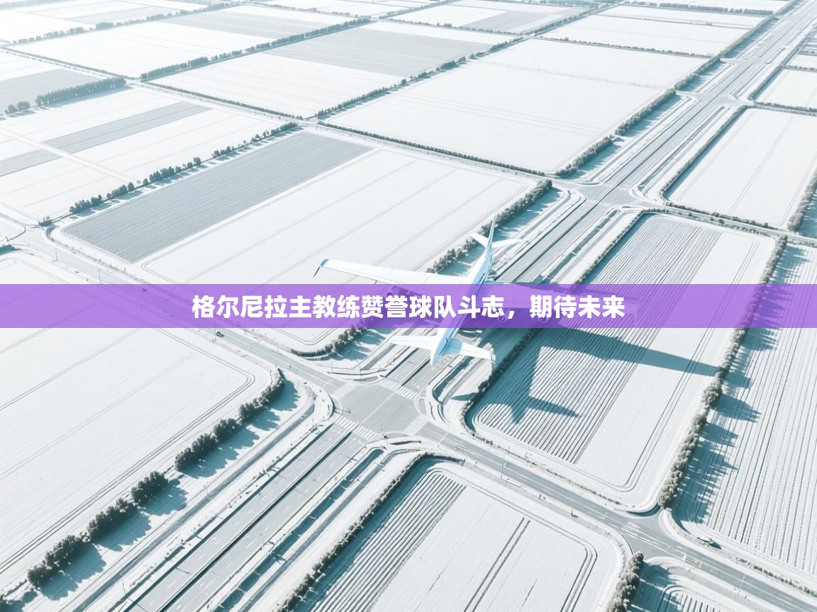 格尔尼拉主教练赞誉球队斗志,期待未来