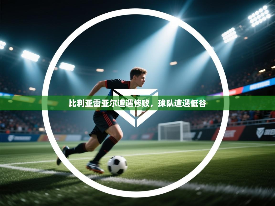 比利亚雷亚尔遭遇惨败，球队遭遇低谷