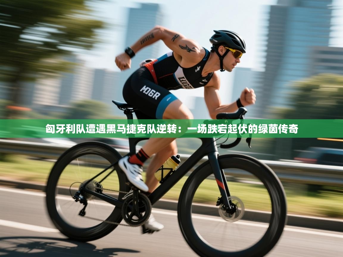 匈牙利队遭遇黑马捷克队逆转：一场跌宕起伏的绿茵传奇