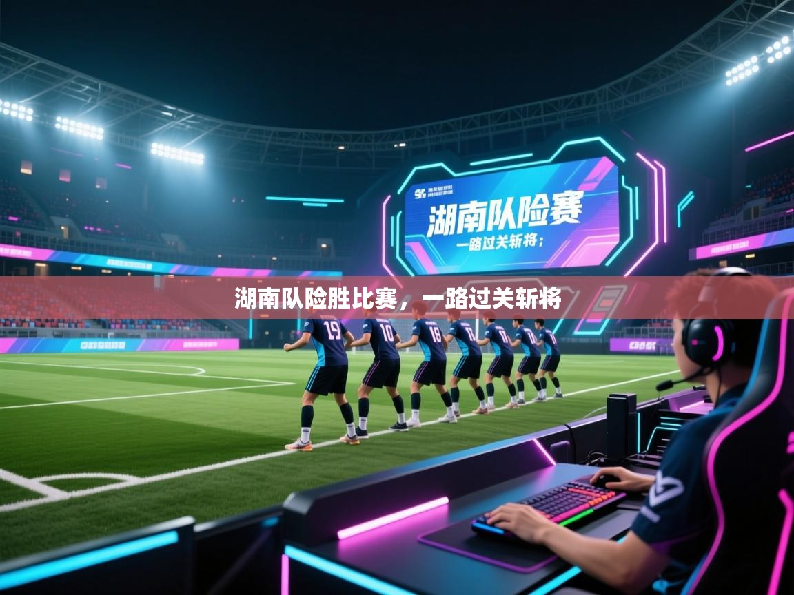 湖南队险胜比赛，一路过关斩将