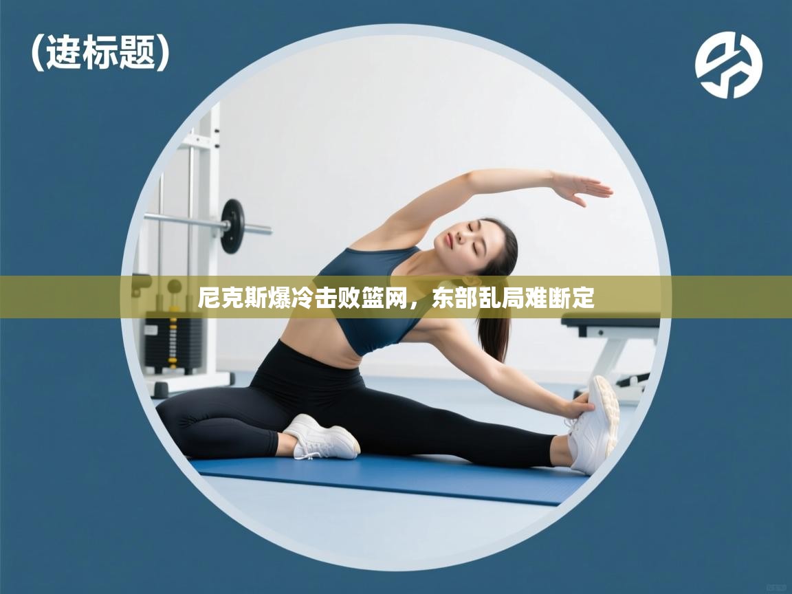 尼克斯爆冷击败篮网，东部乱局难断定