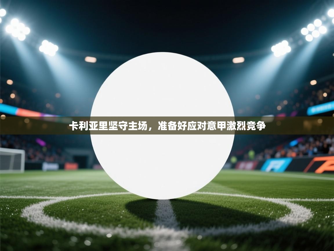 卡利亚里坚守主场,准备好应对意甲激烈竞争