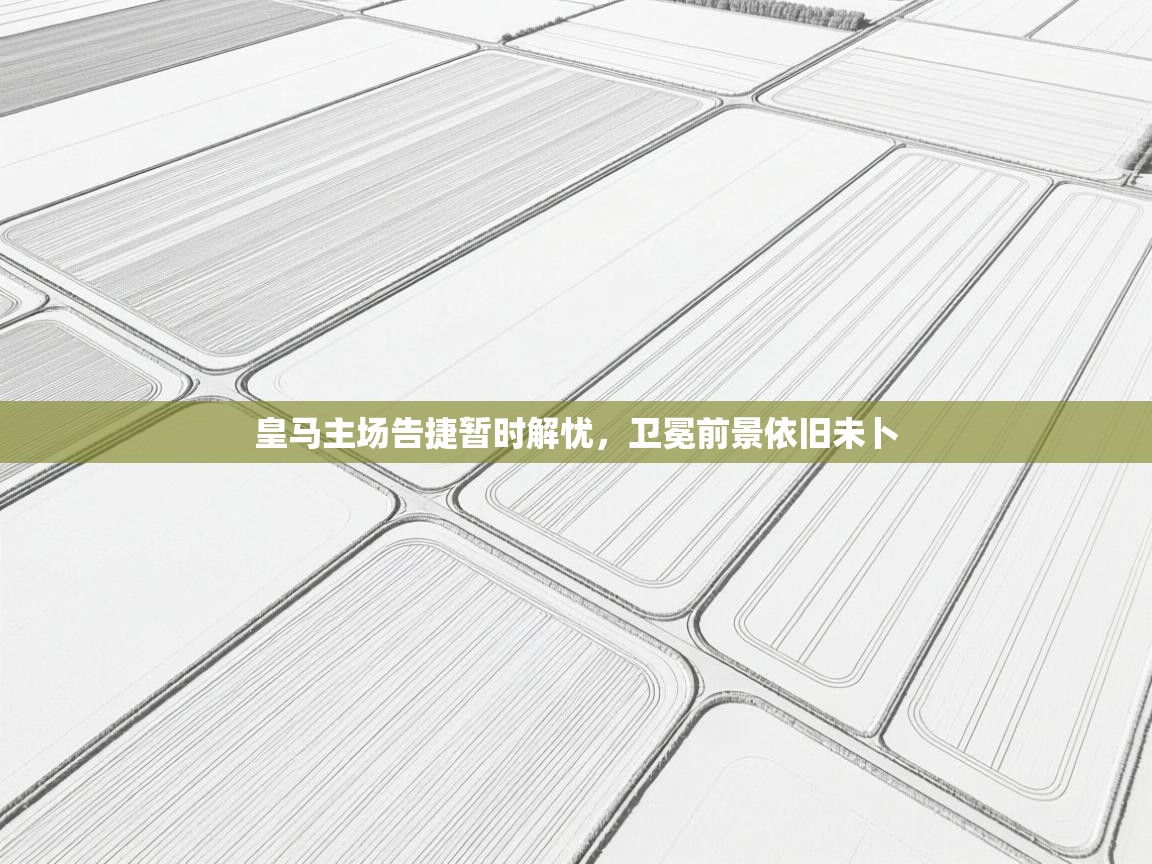 皇马主场告捷暂时解忧，卫冕前景依旧未卜