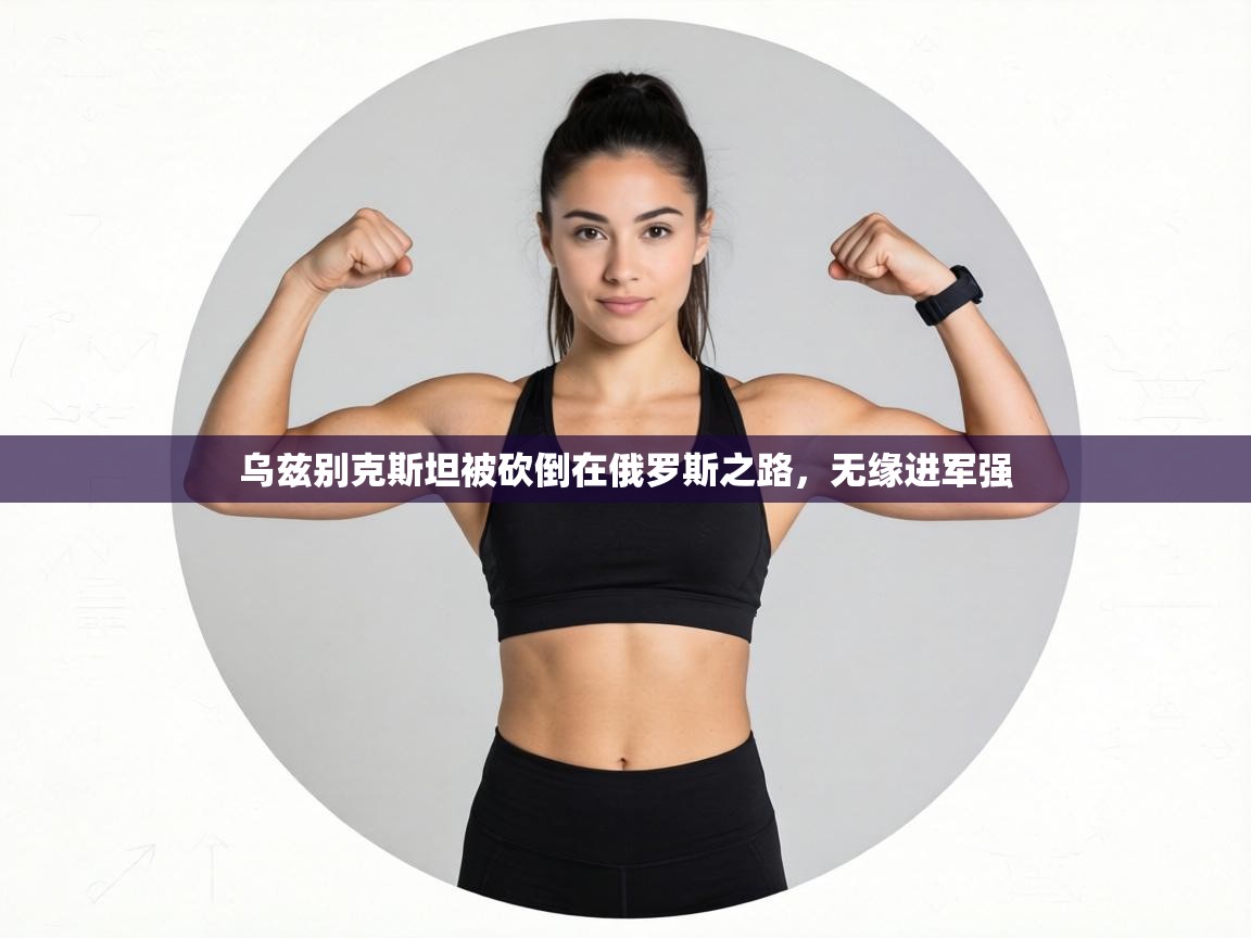 乌兹别克斯坦被砍倒在俄罗斯之路,无缘进军强