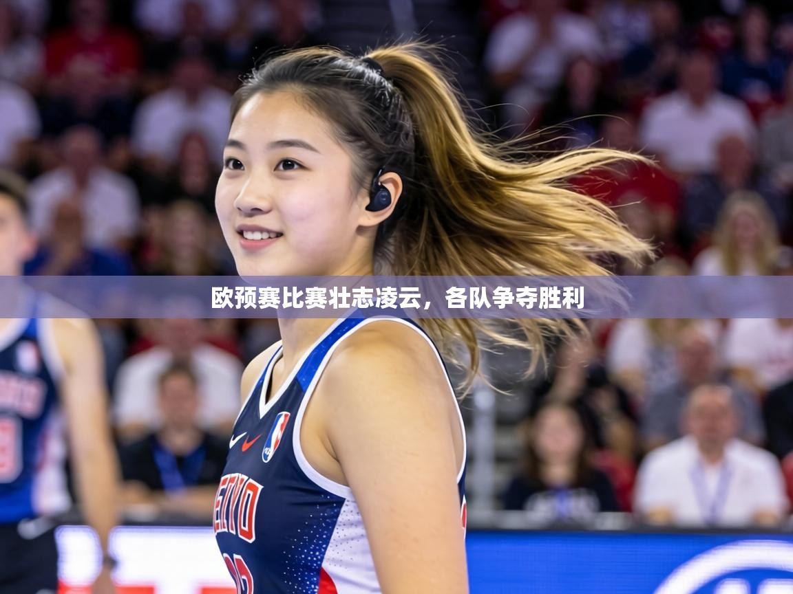 欧预赛比赛壮志凌云,各队争夺胜利