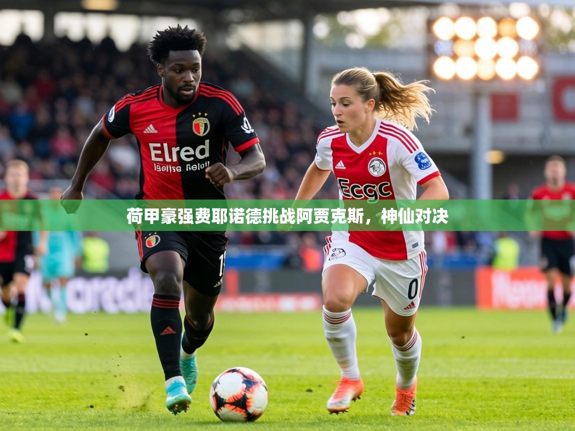 荷甲豪强费耶诺德挑战阿贾克斯，神仙对决
