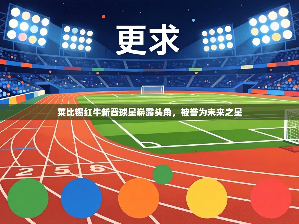 莱比锡红牛新晋球星崭露头角,被誉为未来之星